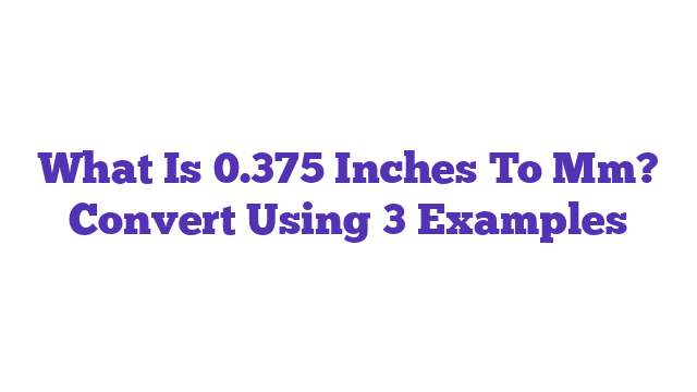 What Is 0.375 Inches To Mm? Convert Using 3 Examples