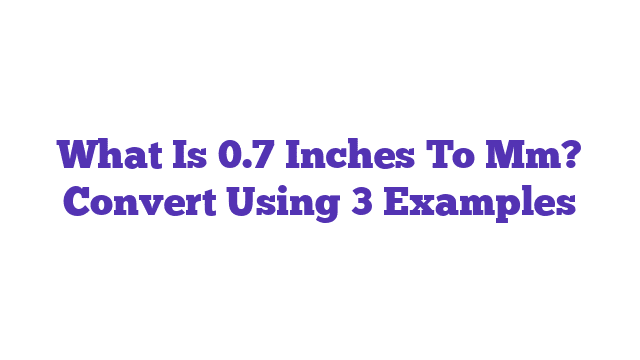 What Is 0.7 Inches To Mm? Convert Using 3 Examples