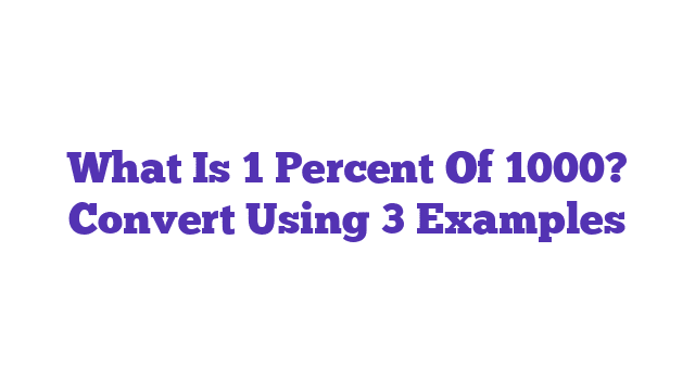 What Is 1 Percent Of 1000? Convert Using 3 Examples