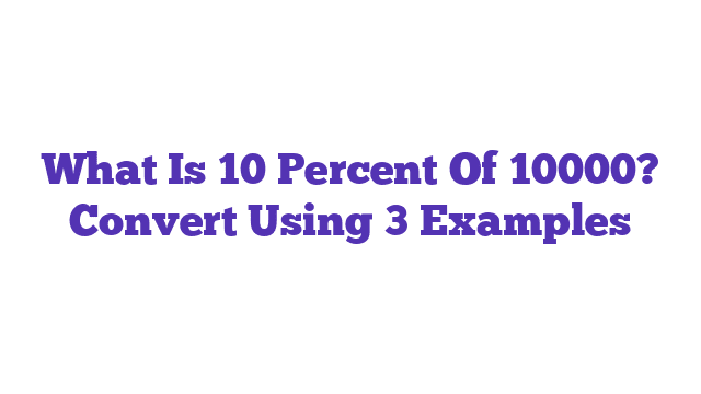 What Is 10 Percent Of 10000? Convert Using 3 Examples