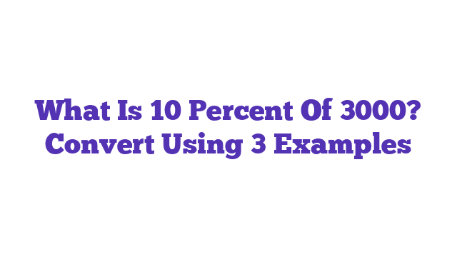 What Is 10 Percent Of 3000? Convert Using 3 Examples