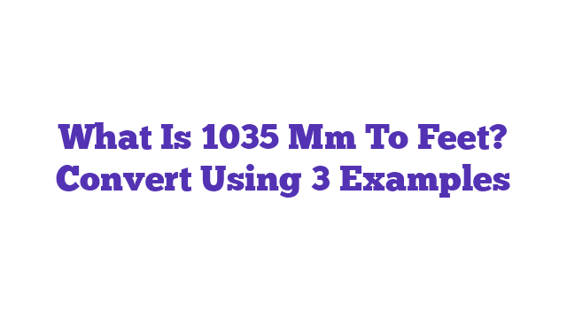 What Is 1035 Mm To Feet? Convert Using 3 Examples