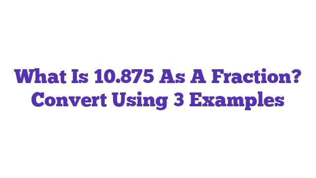 What Is 10.875 As A Fraction? Convert Using 3 Examples