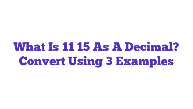 What Is 11 15 As A Decimal? Convert Using 3 Examples