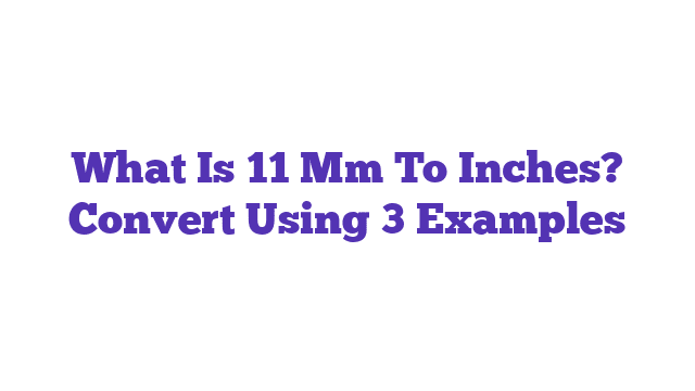 What Is 11 Mm To Inches? Convert Using 3 Examples