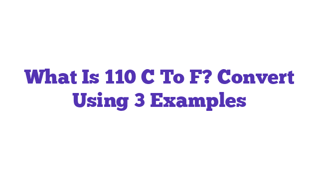 What Is 110 C To F? Convert Using 3 Examples