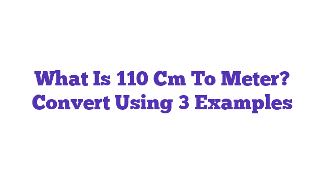 What Is 110 Cm To Meter? Convert Using 3 Examples