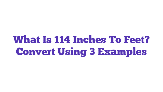 What Is 114 Inches To Feet? Convert Using 3 Examples