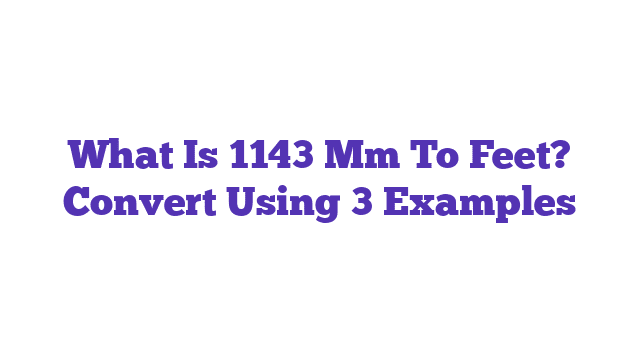 What Is 1143 Mm To Feet? Convert Using 3 Examples