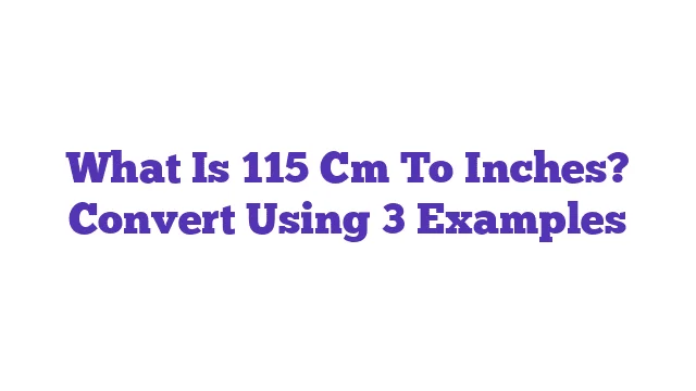 What Is 115 Cm To Inches? Convert Using 3 Examples