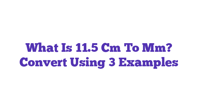 What Is 11.5 Cm To Mm? Convert Using 3 Examples