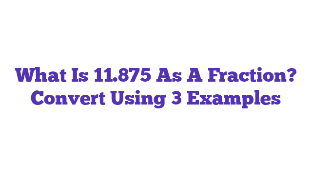 What Is 11.875 As A Fraction? Convert Using 3 Examples