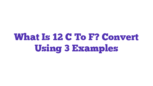 What Is 12 C To F? Convert Using 3 Examples