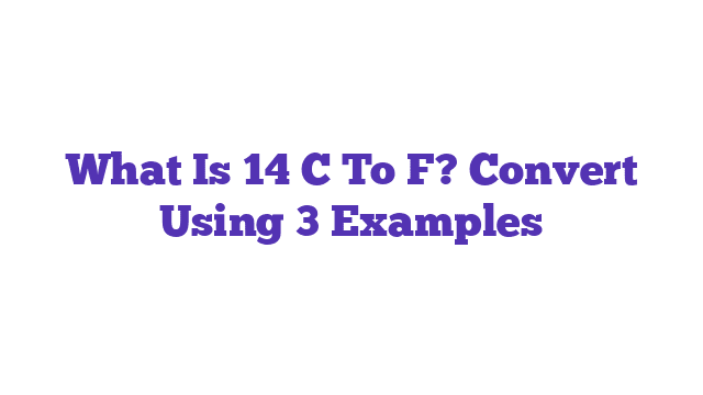 What Is 14 C To F? Convert Using 3 Examples