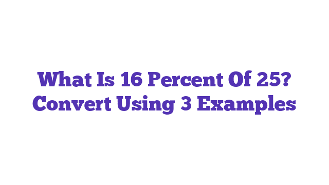 What Is 16 Percent Of 25? Convert Using 3 Examples