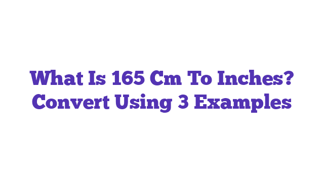 What Is 165 Cm To Inches? Convert Using 3 Examples