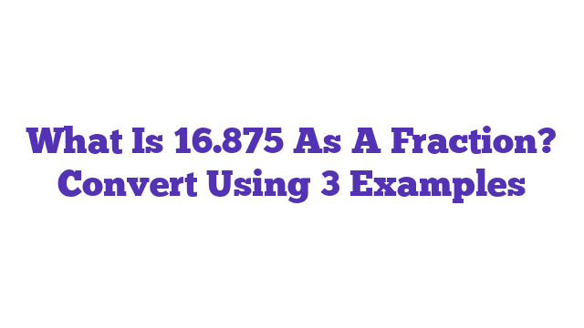 What Is 16.875 As A Fraction? Convert Using 3 Examples