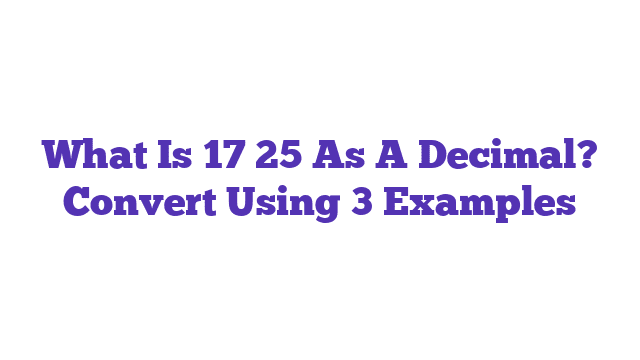 What Is 17 25 As A Decimal? Convert Using 3 Examples