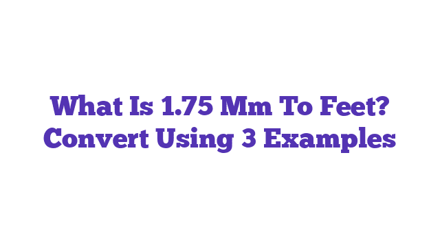 What Is 1.75 Mm To Feet? Convert Using 3 Examples