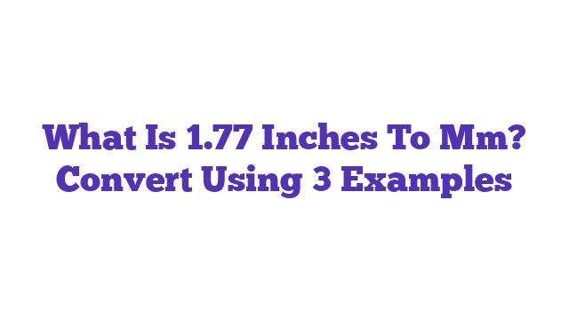 What Is 1.77 Inches To Mm? Convert Using 3 Examples