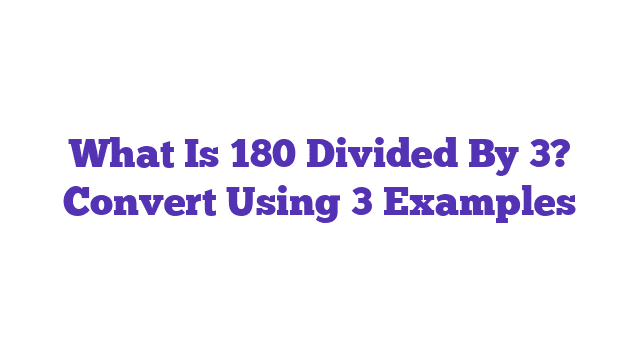 What Is 180 Divided By 3? Convert Using 3 Examples