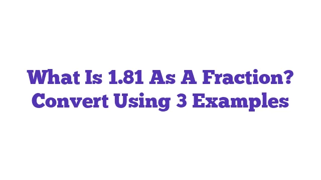 What Is 1.81 As A Fraction? Convert Using 3 Examples