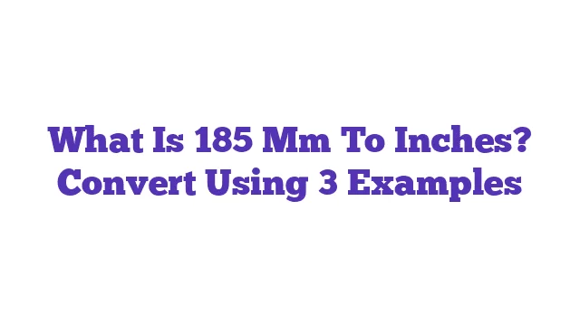 What Is 185 Mm To Inches? Convert Using 3 Examples