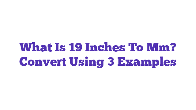 What Is 19 Inches To Mm? Convert Using 3 Examples