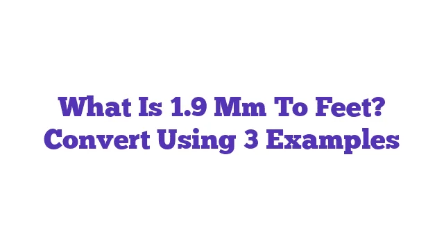 What Is 1.9 Mm To Feet? Convert Using 3 Examples