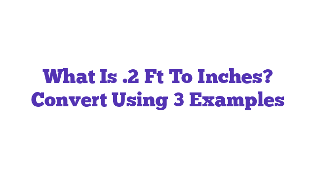 What Is .2 Ft To Inches? Convert Using 3 Examples