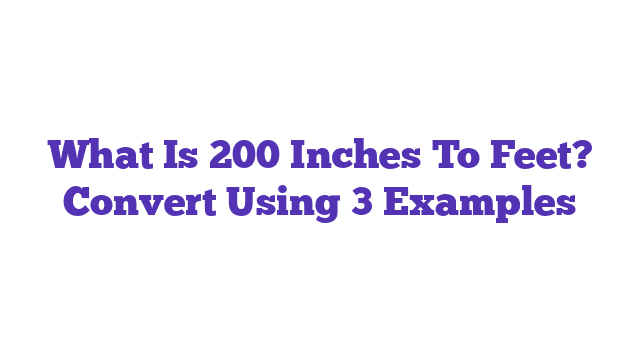 What Is 200 Inches To Feet? Convert Using 3 Examples