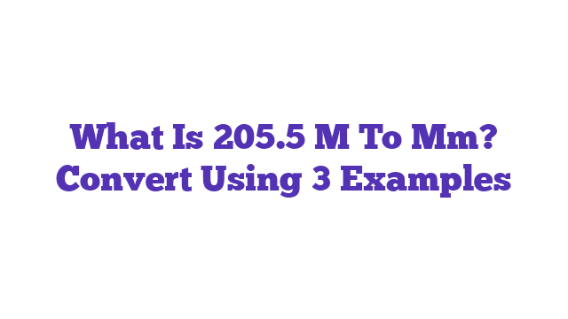 What Is 205.5 M To Mm? Convert Using 3 Examples