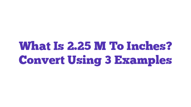 What Is 2.25 M To Inches? Convert Using 3 Examples