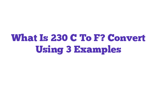 What Is 230 C To F? Convert Using 3 Examples