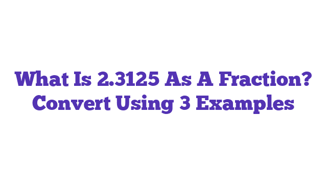 What Is 2.3125 As A Fraction? Convert Using 3 Examples