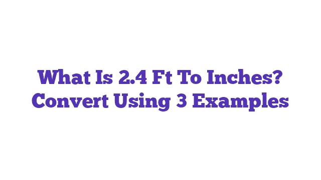 What Is 2.4 Ft To Inches? Convert Using 3 Examples