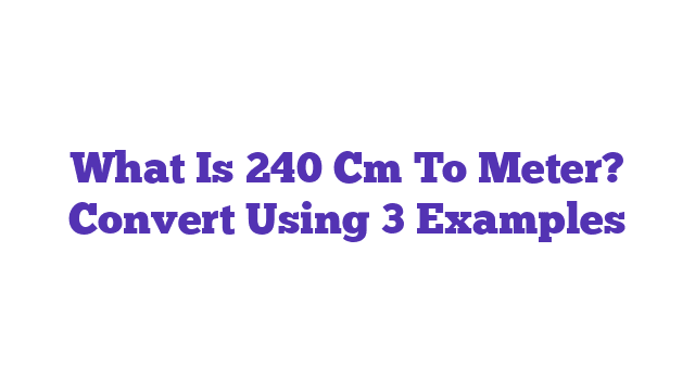 What Is 240 Cm To Meter? Convert Using 3 Examples