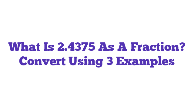 What Is 2.4375 As A Fraction? Convert Using 3 Examples