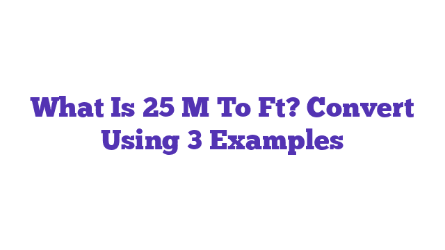 What Is 25 M To Ft? Convert Using 3 Examples