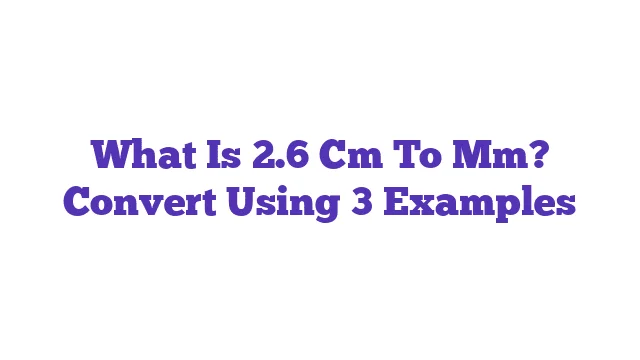 What Is 2.6 Cm To Mm? Convert Using 3 Examples