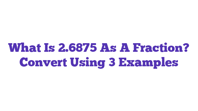 What Is 2.6875 As A Fraction? Convert Using 3 Examples