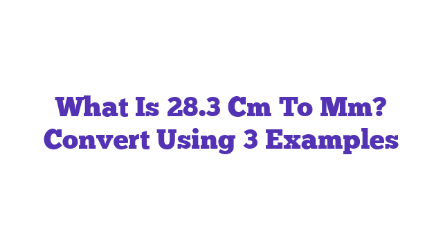 What Is 28.3 Cm To Mm? Convert Using 3 Examples