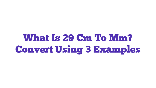 What Is 29 Cm To Mm? Convert Using 3 Examples