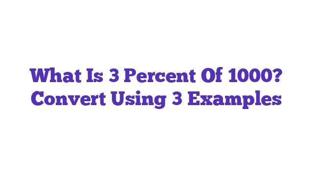 What Is 3 Percent Of 1000? Convert Using 3 Examples