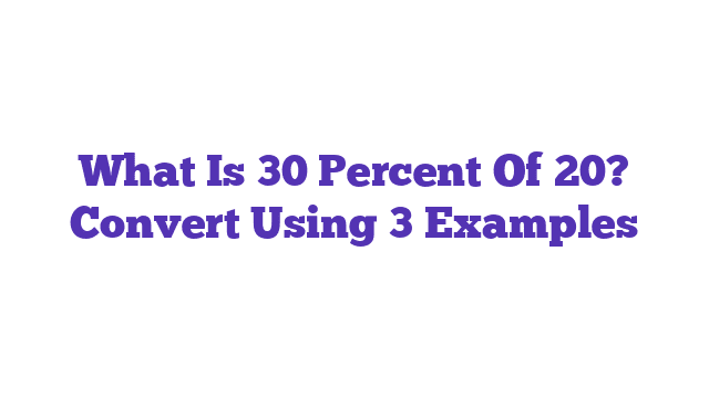 What Is 30 Percent Of 20? Convert Using 3 Examples