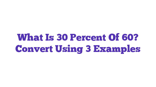 What Is 30 Percent Of 60? Convert Using 3 Examples