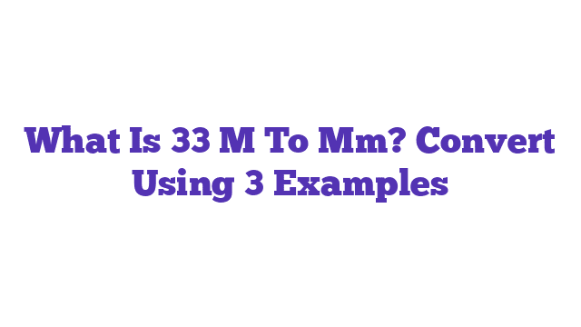 What Is 33 M To Mm? Convert Using 3 Examples