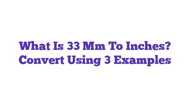 What Is 33 Mm To Inches? Convert Using 3 Examples