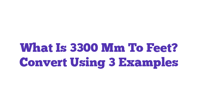 What Is 3300 Mm To Feet? Convert Using 3 Examples