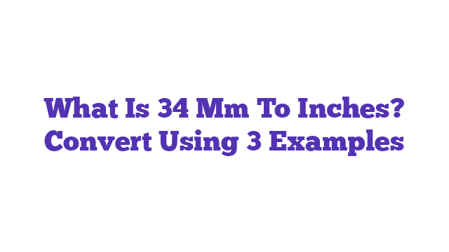 What Is 34 Mm To Inches? Convert Using 3 Examples